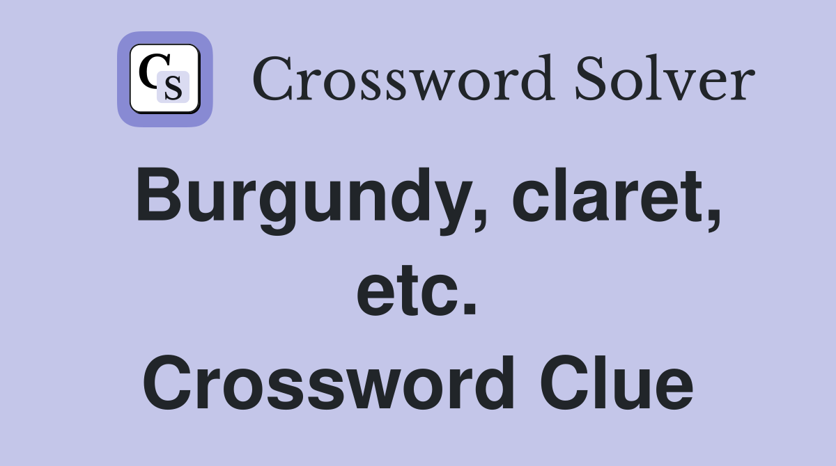 Burgundy, claret, etc. Crossword Clue