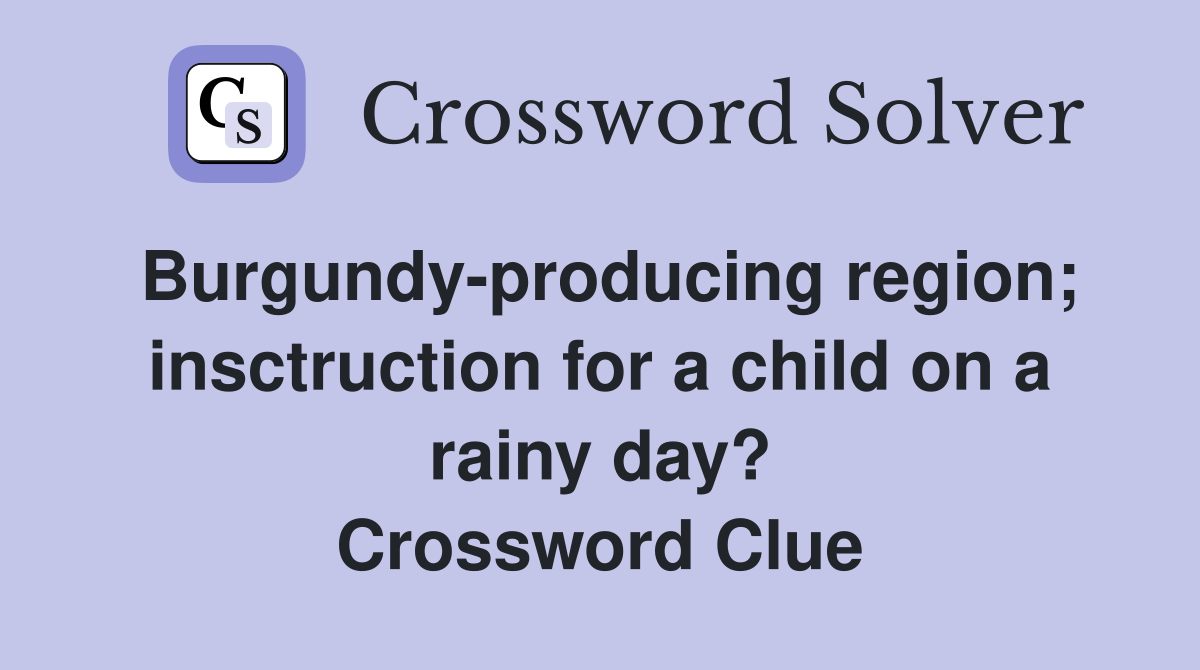 Burgundy-producing region; insctruction for a child on a rainy day? Crossword Clue