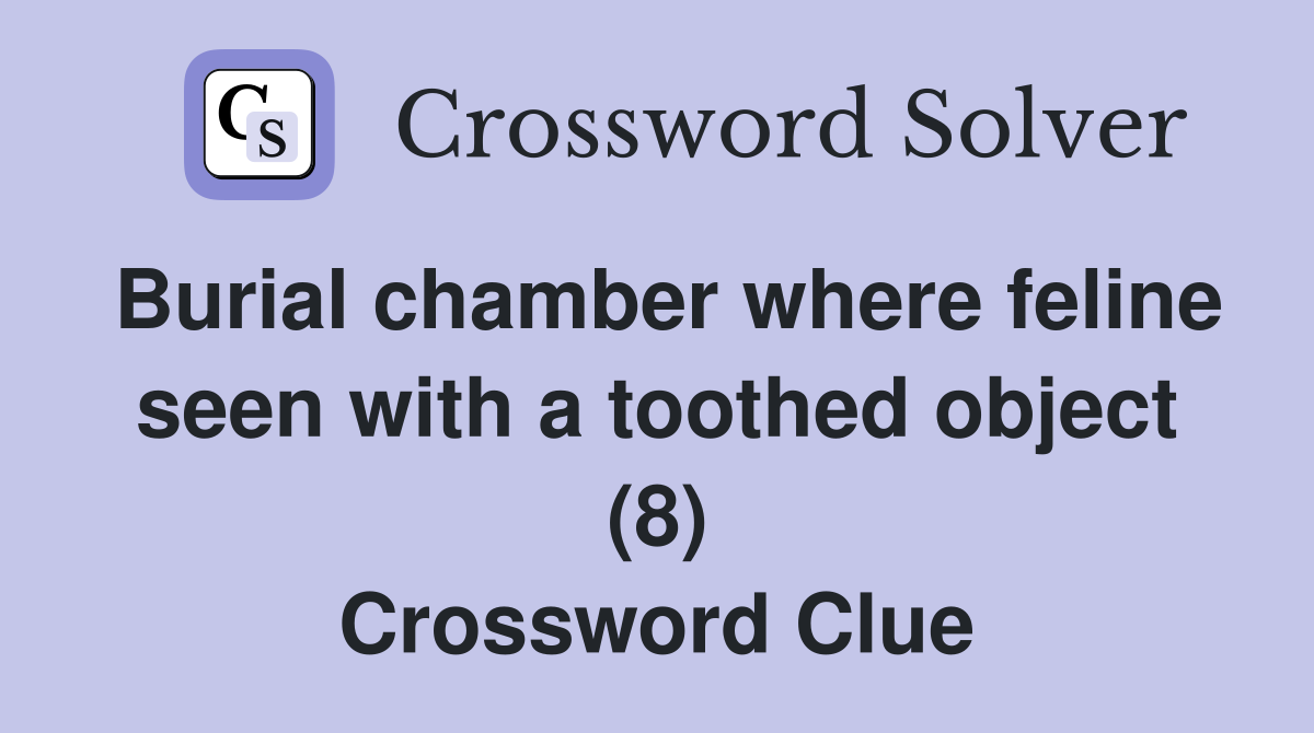 Burial chamber where feline seen with a toothed object (8) Crossword Clue