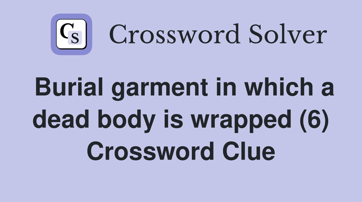 Burial garment in which a dead body is wrapped (6) Crossword Clue