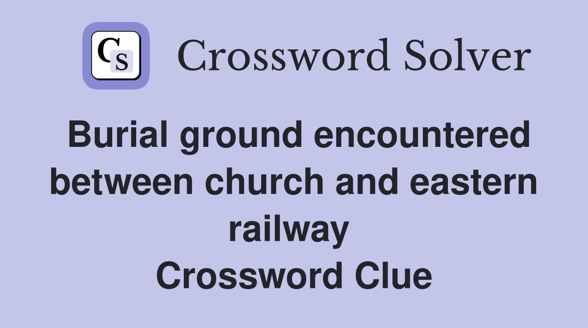Burial ground encountered between church and eastern railway  Crossword Clue