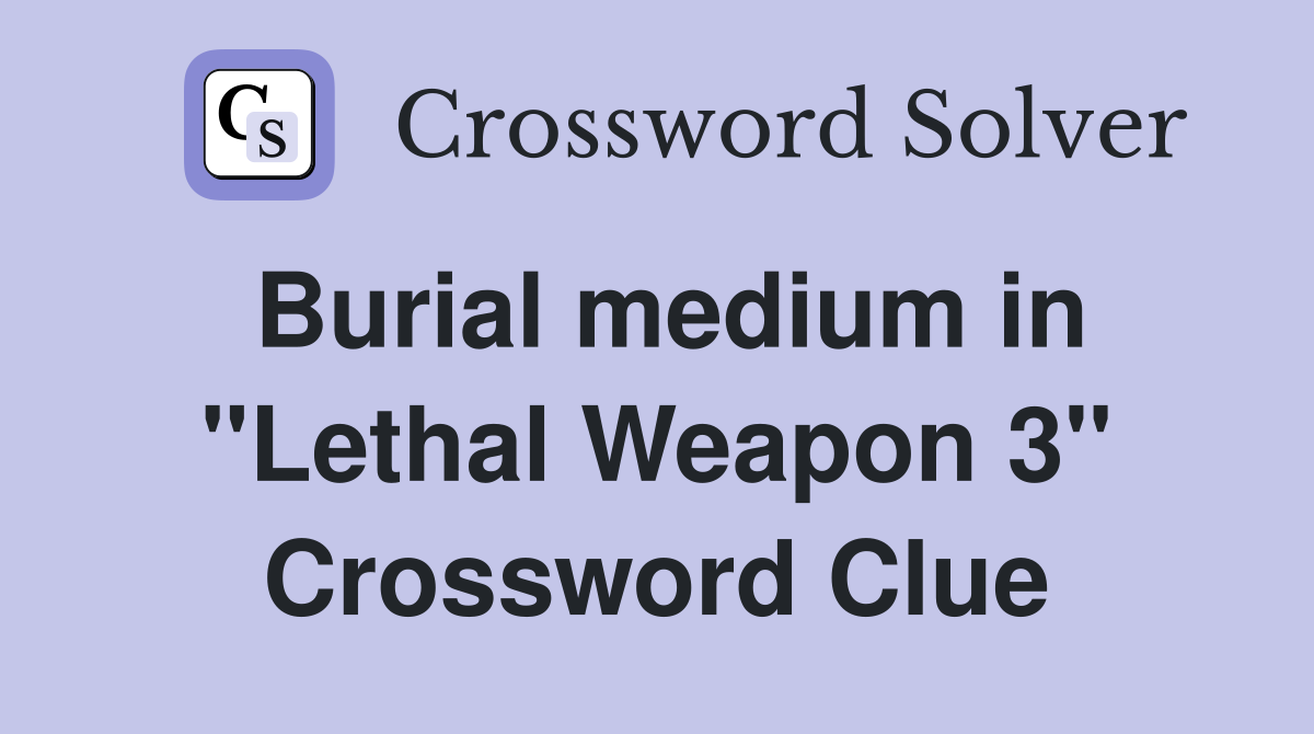 Burial medium in "Lethal Weapon 3" Crossword Clue