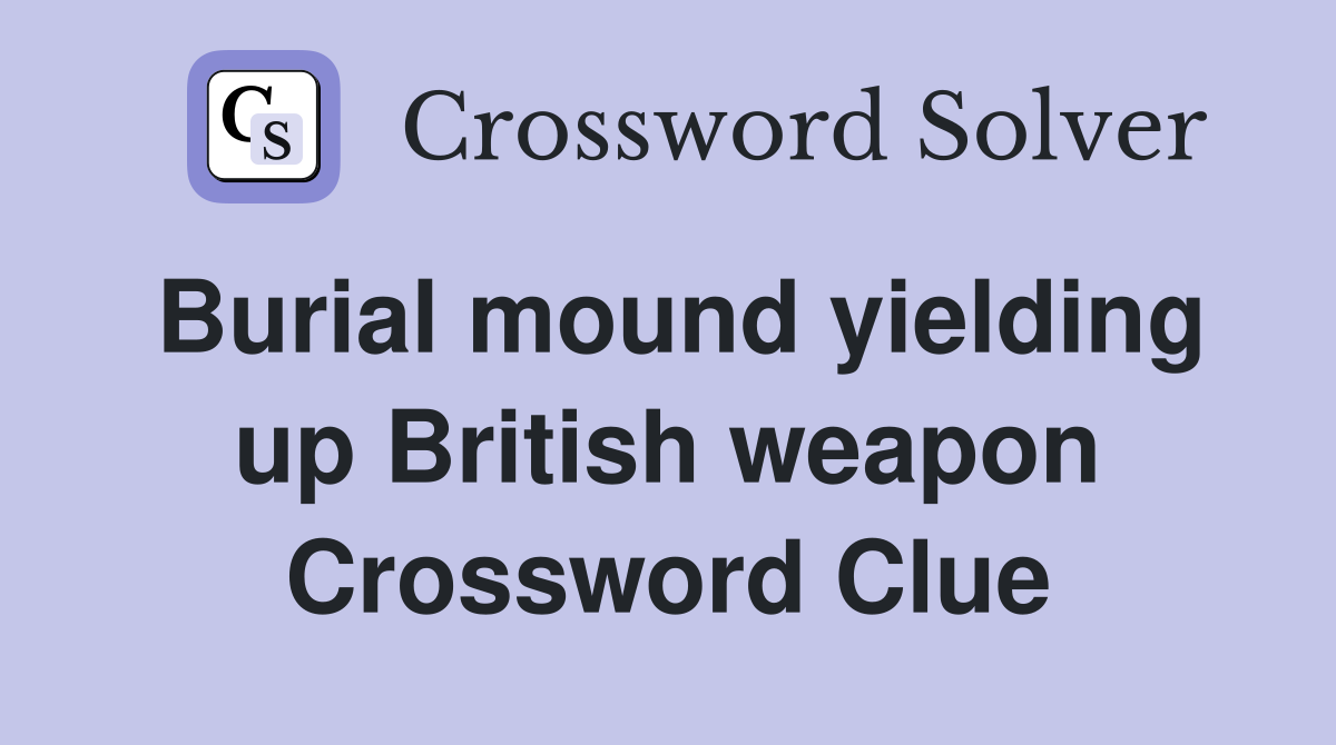 Burial mound yielding up British weapon Crossword Clue