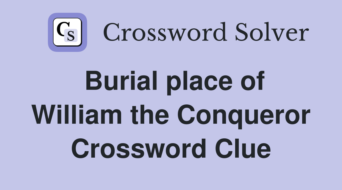 Burial place of William the Conqueror Crossword Clue