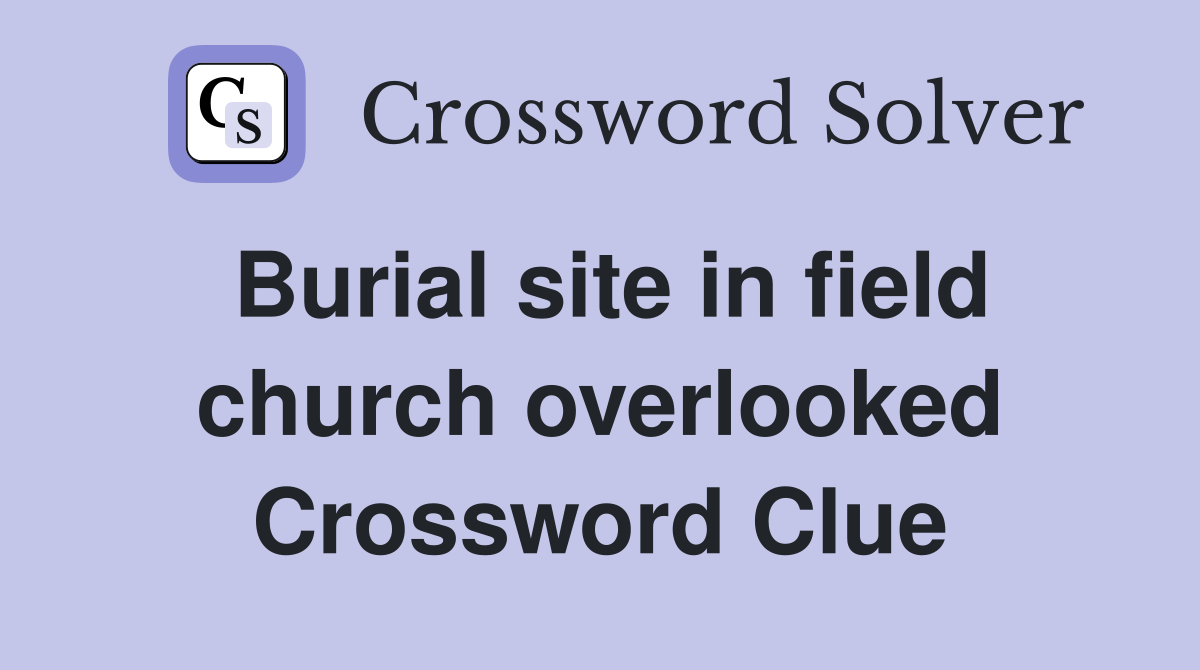 Burial site in field church overlooked Crossword Clue