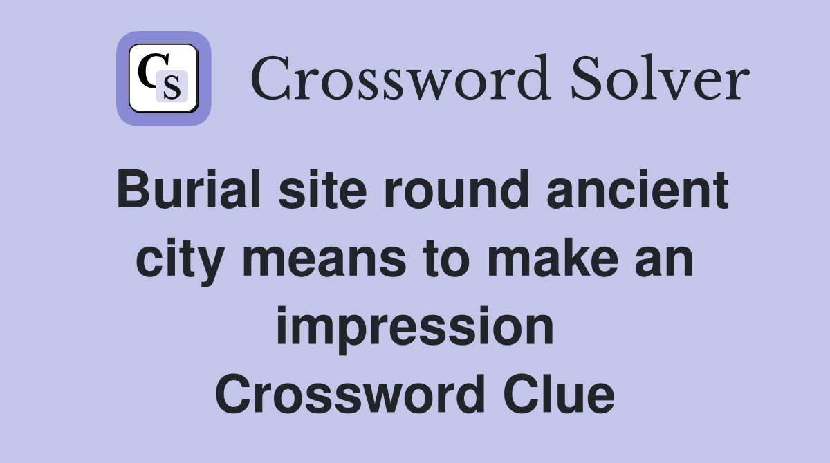 Burial site round ancient city means to make an impression Crossword Clue