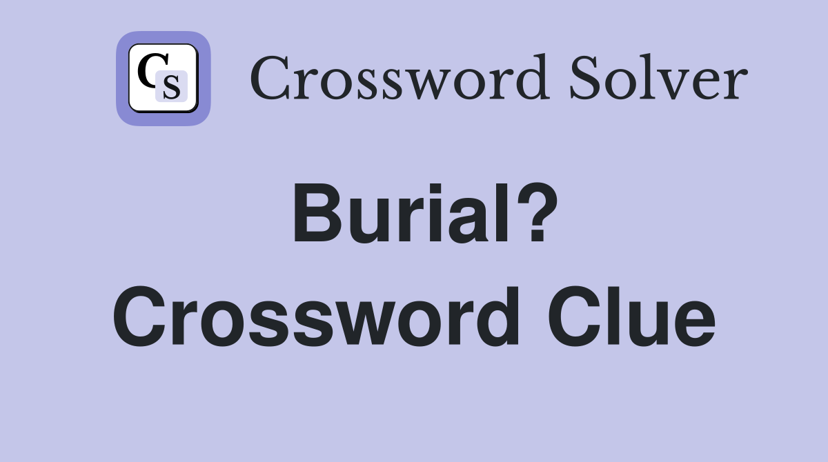 Burial? Crossword Clue