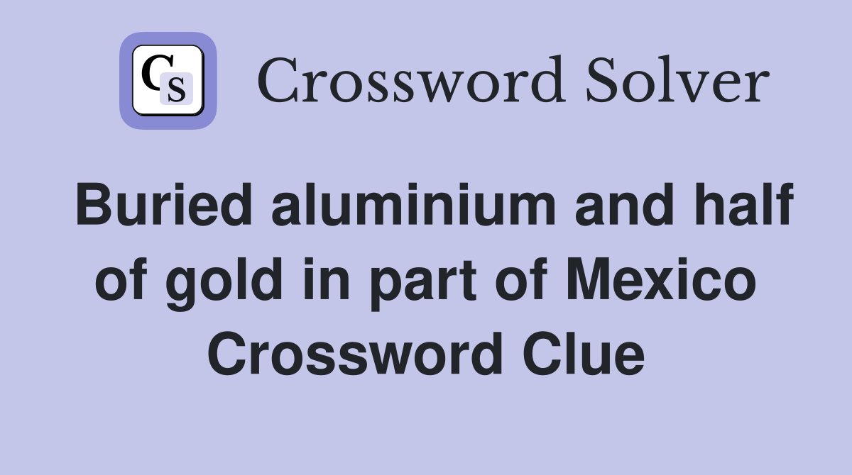 Buried aluminium and half of gold in part of Mexico Crossword Clue