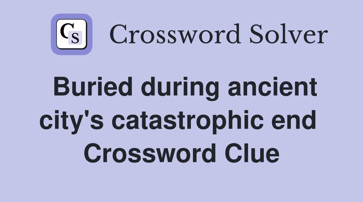 Buried during ancient city's catastrophic end  Crossword Clue