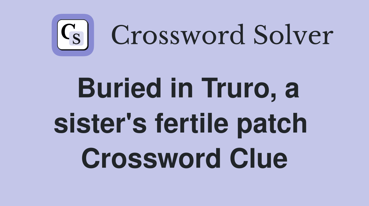 Buried in Truro, a sister's fertile patch  Crossword Clue
