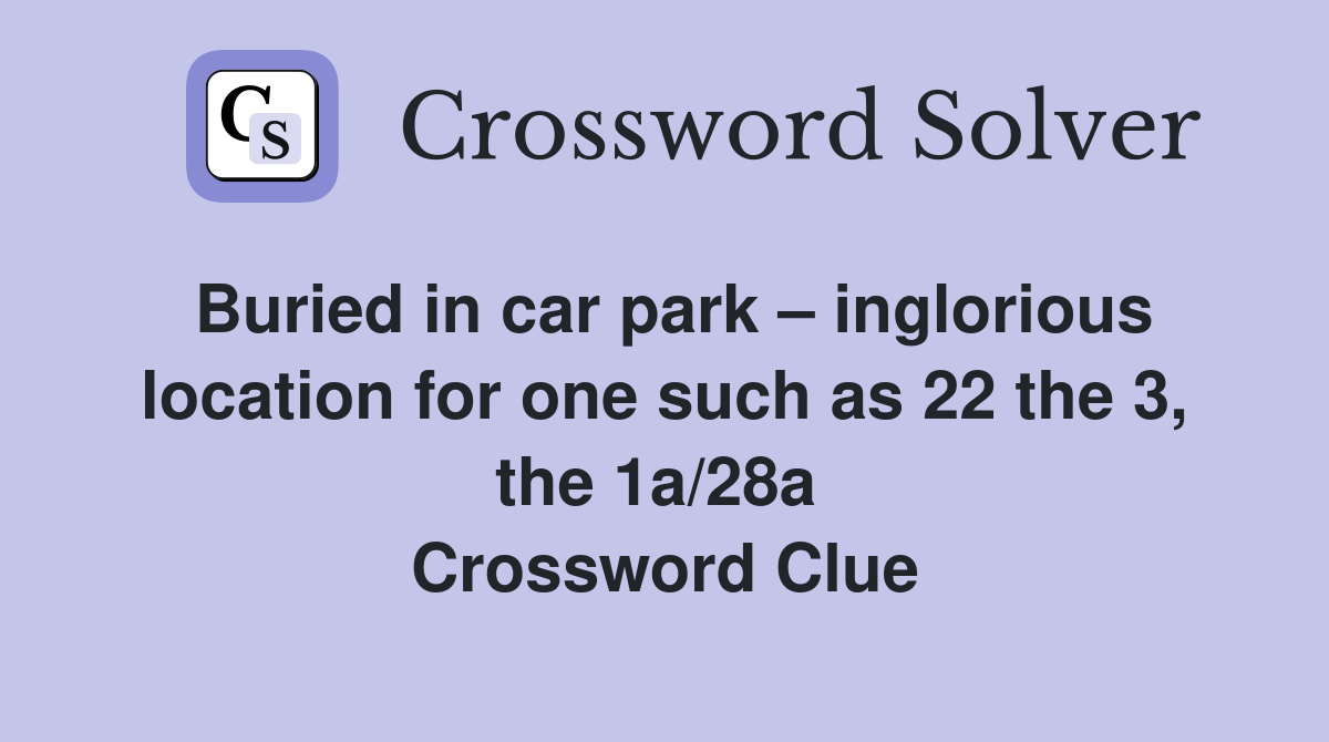 Buried in car park – inglorious location for one such as 22 the 3, the 1a/28a  Crossword Clue