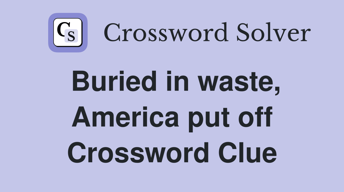 Buried in waste, America put off Crossword Clue