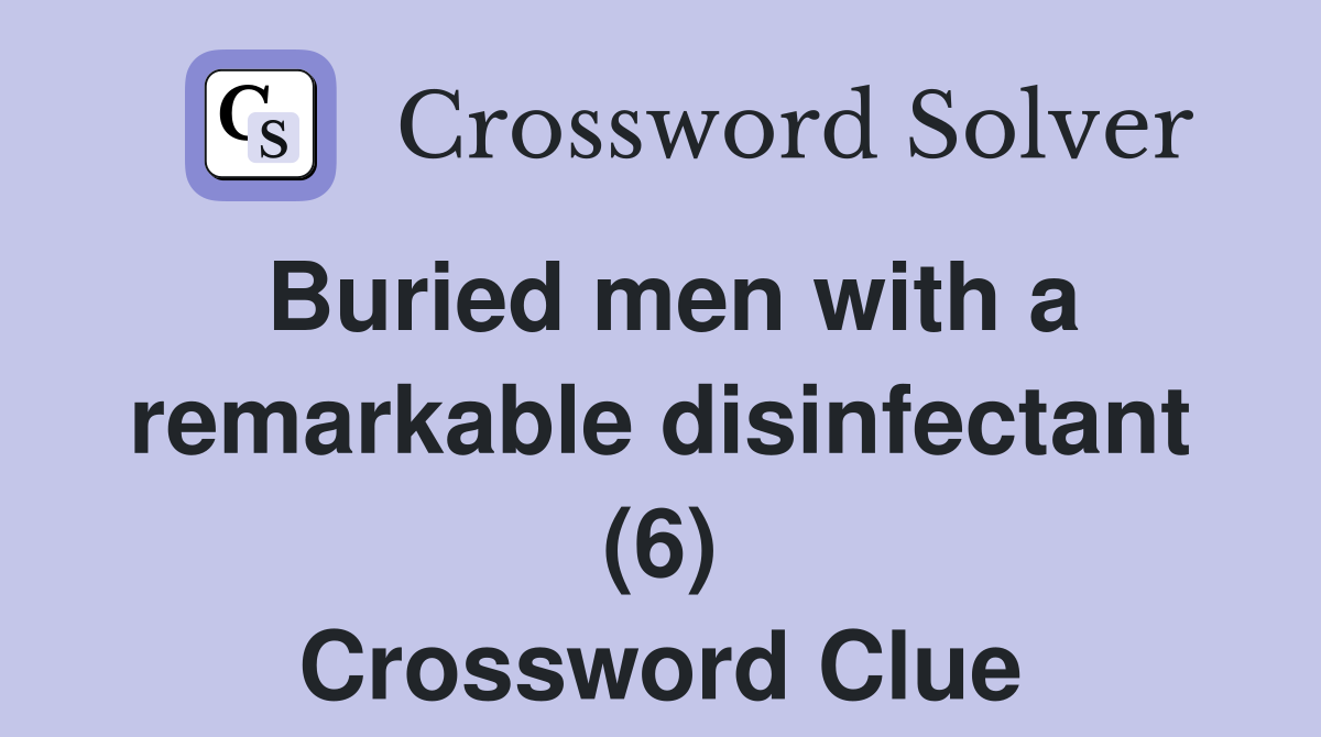 Buried men with a remarkable disinfectant (6) Crossword Clue