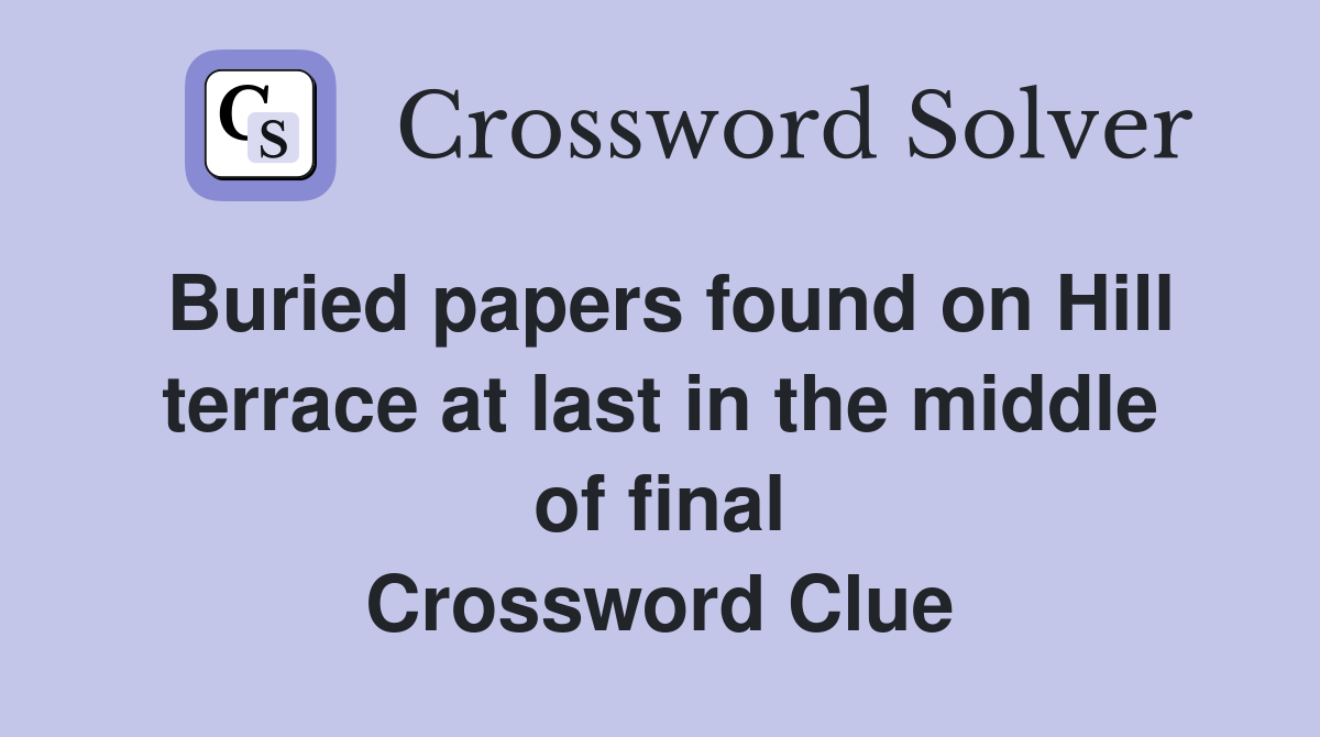 Buried papers found on Hill terrace at last in the middle of final Crossword Clue