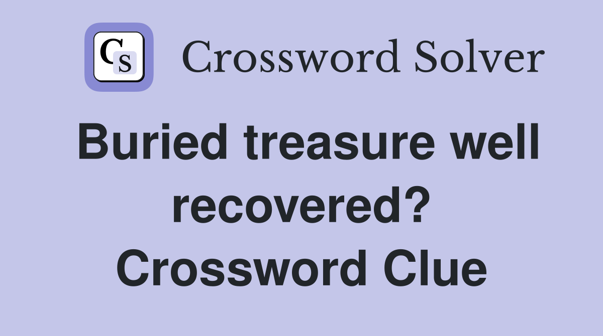 Buried treasure well recovered? Crossword Clue
