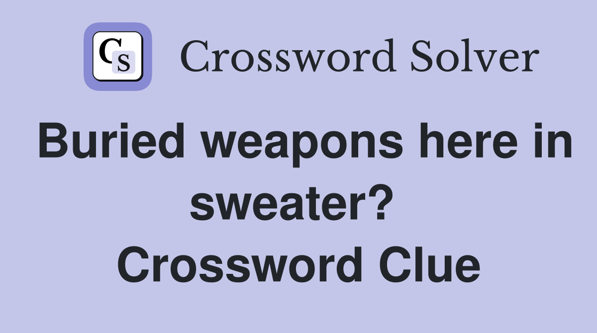 Buried weapons here in sweater?  Crossword Clue