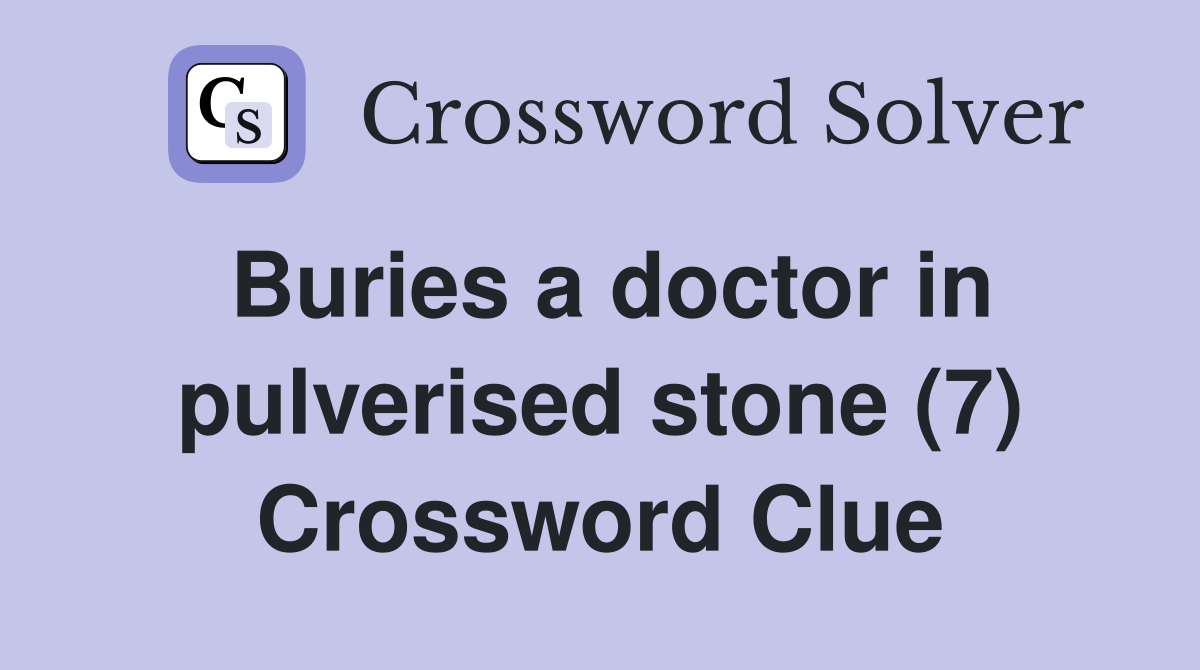 Buries a doctor in pulverised stone (7) Crossword Clue