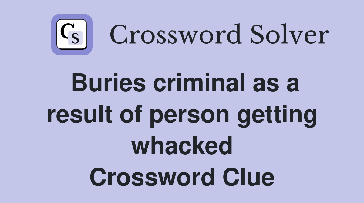 Buries criminal as a result of person getting whacked Crossword Clue