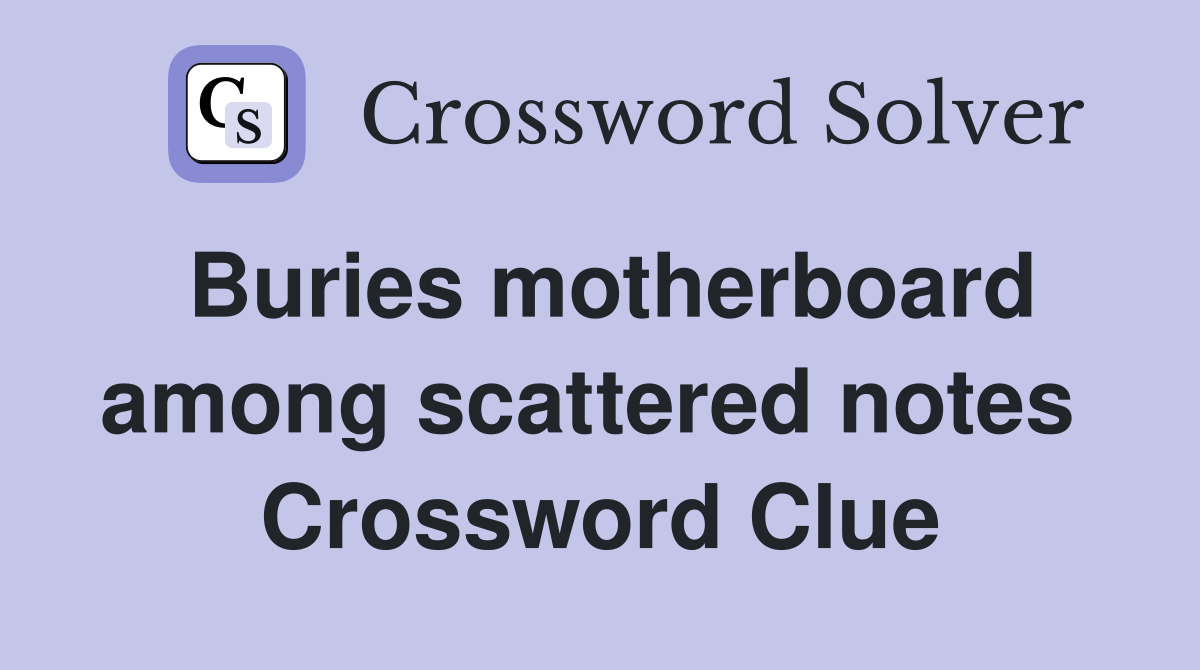 Buries motherboard among scattered notes  Crossword Clue