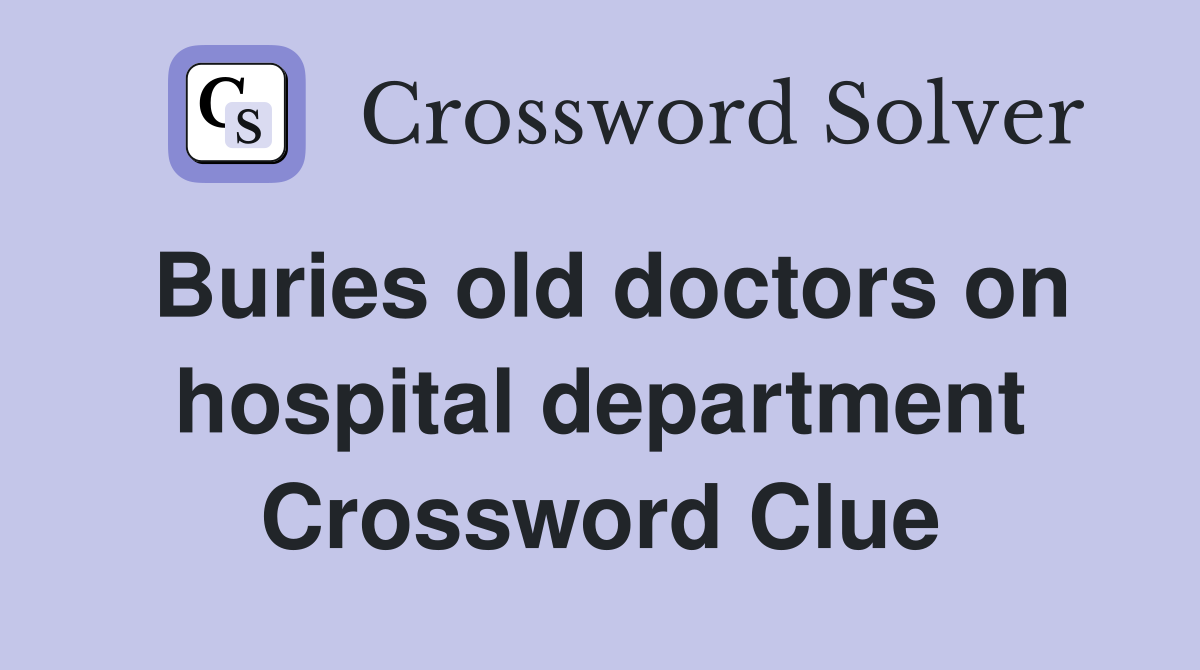 Buries old doctors on hospital department Crossword Clue