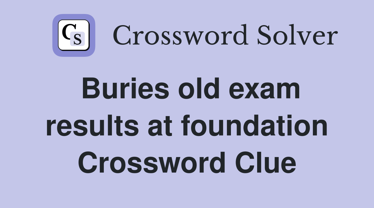 Buries old exam results at foundation Crossword Clue