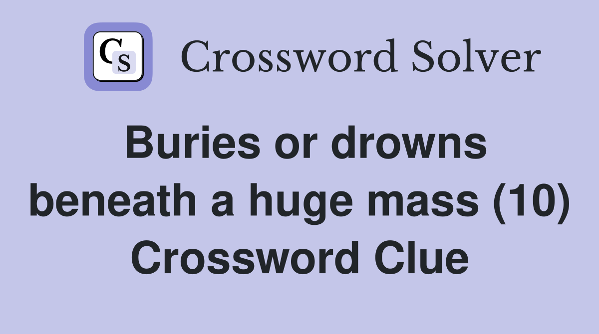 Buries or drowns beneath a huge mass (10) Crossword Clue