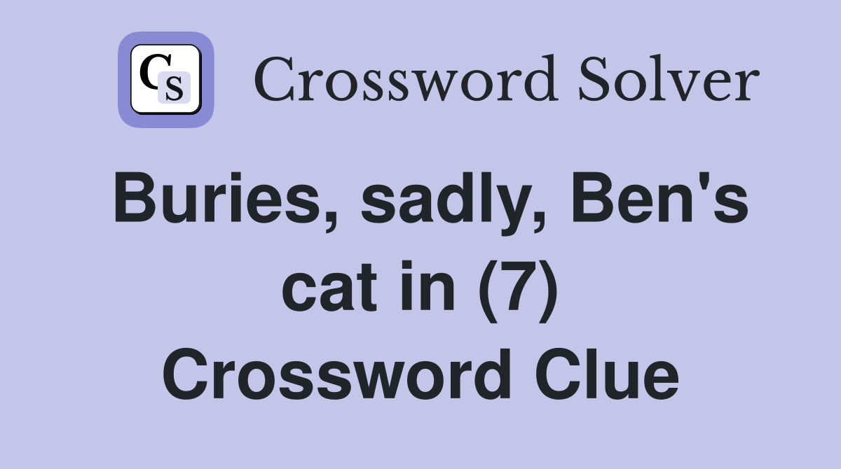 Buries, sadly, Ben's cat in (7) Crossword Clue