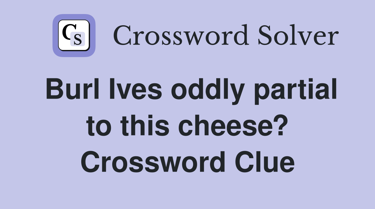 Burl Ives oddly partial to this cheese? Crossword Clue