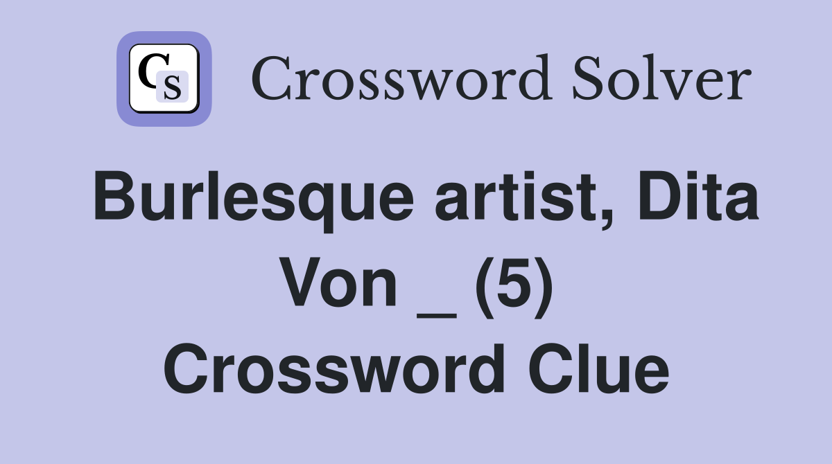 Burlesque artist, Dita Von _ (5) Crossword Clue