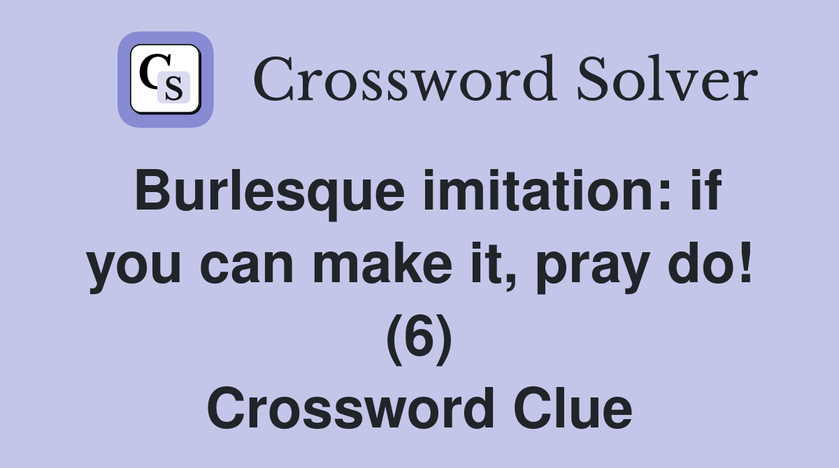 Burlesque imitation: if you can make it, pray do! (6) Crossword Clue