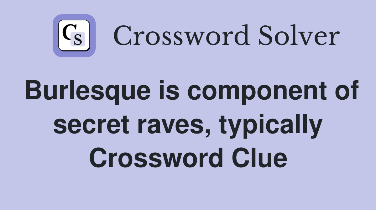 Burlesque is component of secret raves, typically Crossword Clue