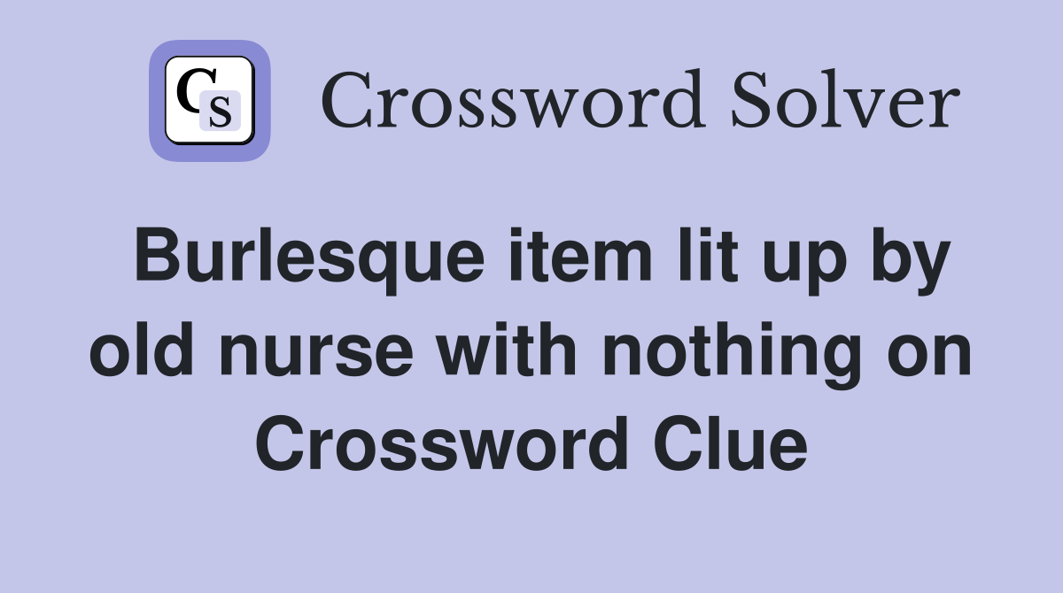 Burlesque item lit up by old nurse with nothing on Crossword Clue