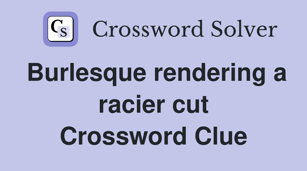 Burlesque rendering a racier cut Crossword Clue