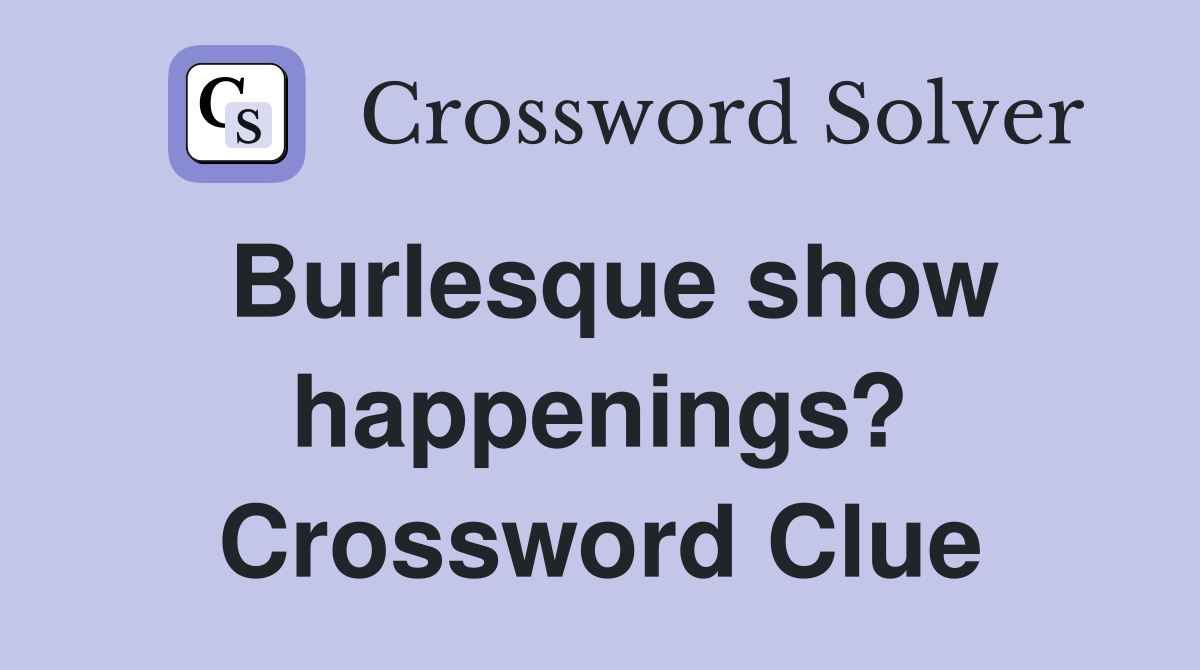 Burlesque show happenings? Crossword Clue