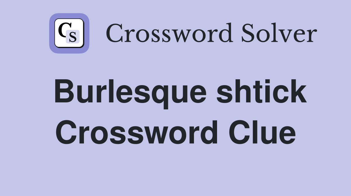 Burlesque shtick Crossword Clue