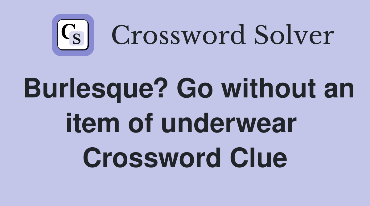 Burlesque? Go without an item of underwear  Crossword Clue