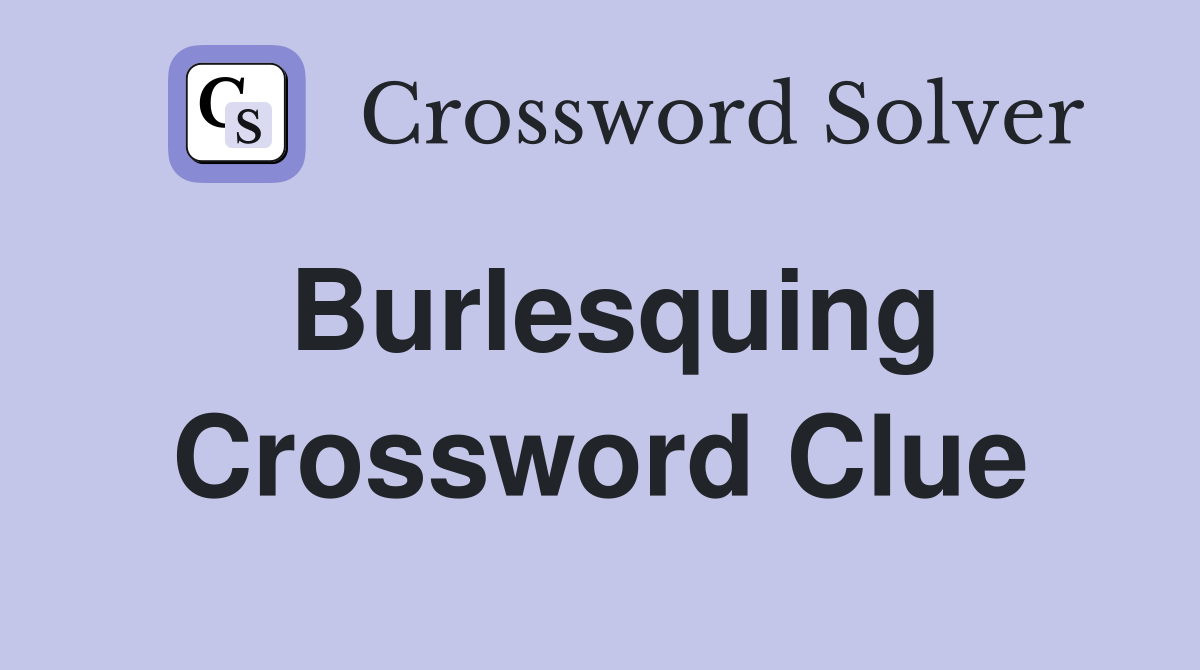 Burlesquing Crossword Clue