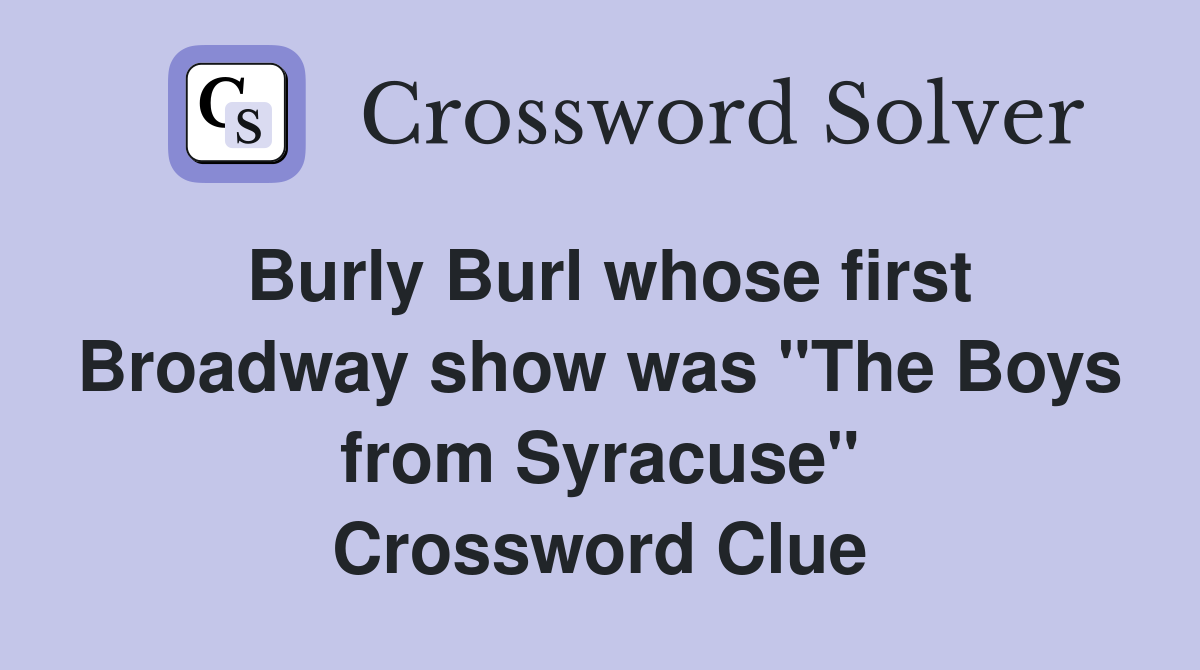 Burly Burl whose first Broadway show was "The Boys from Syracuse" Crossword Clue