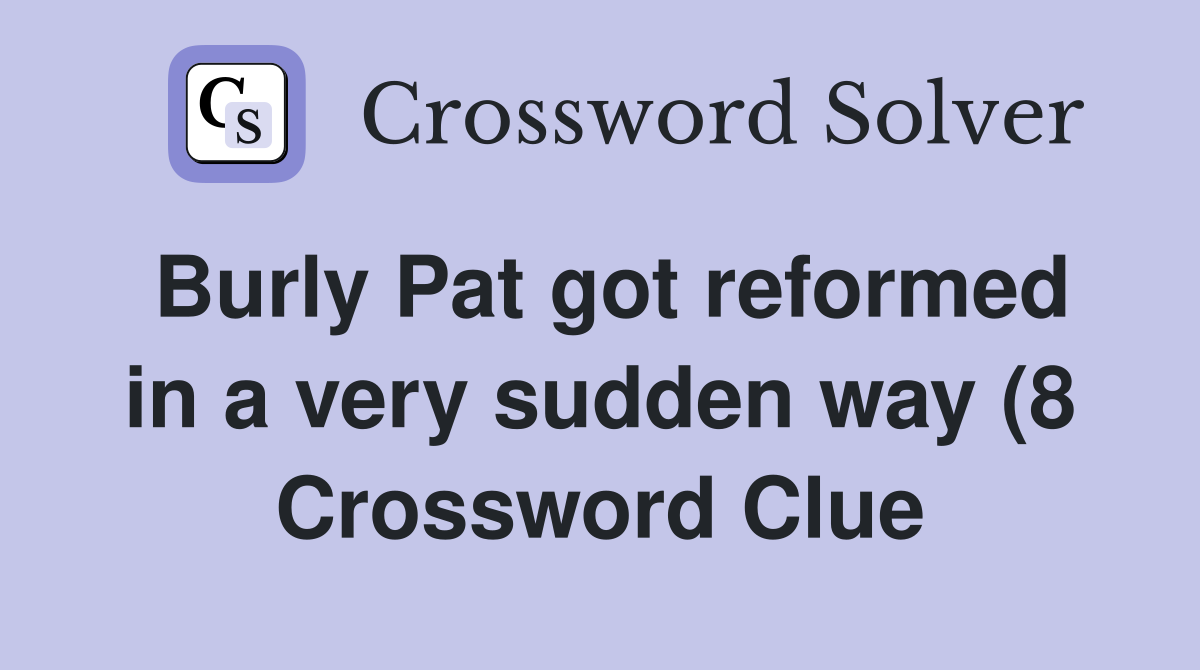 Burly Pat got reformed in a very sudden way (8) Crossword Clue Burly Pat got reformed in a very sudden way (8) Crossword Clue
