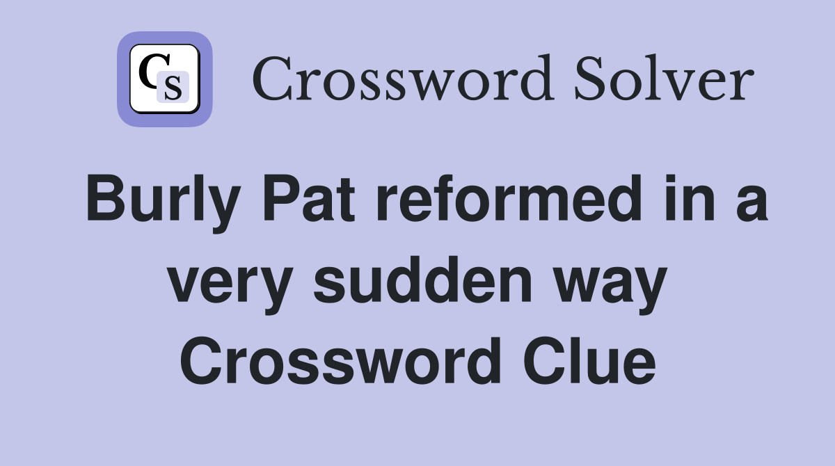 Burly Pat reformed in a very sudden way Crossword Clue