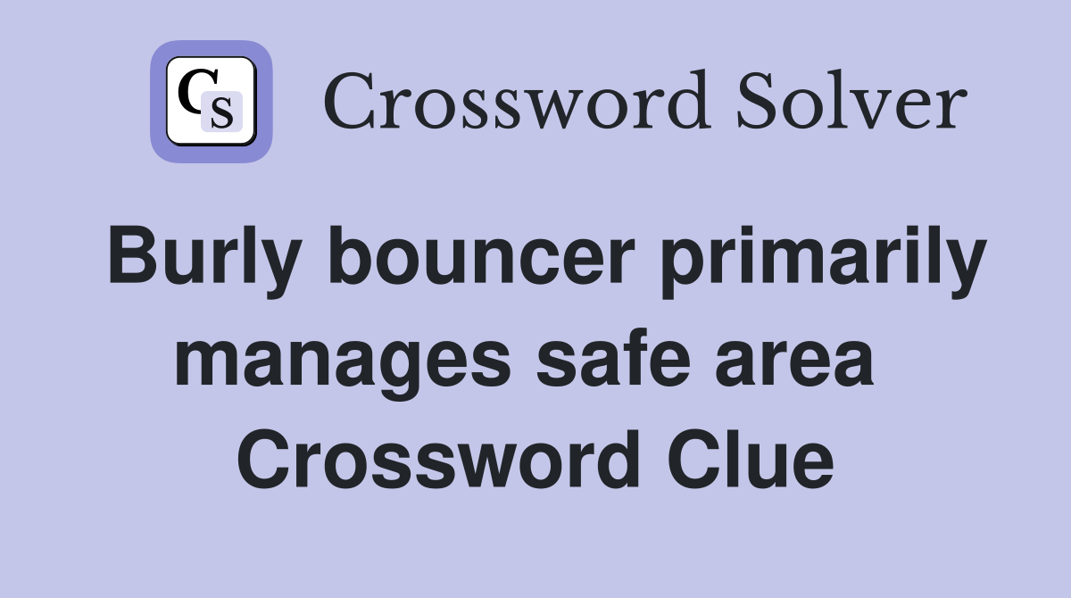 Burly bouncer primarily manages safe area  Crossword Clue