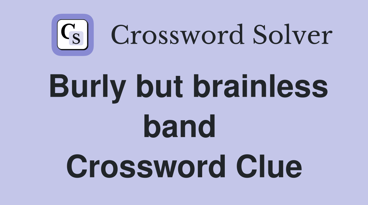 Burly but brainless band  Crossword Clue