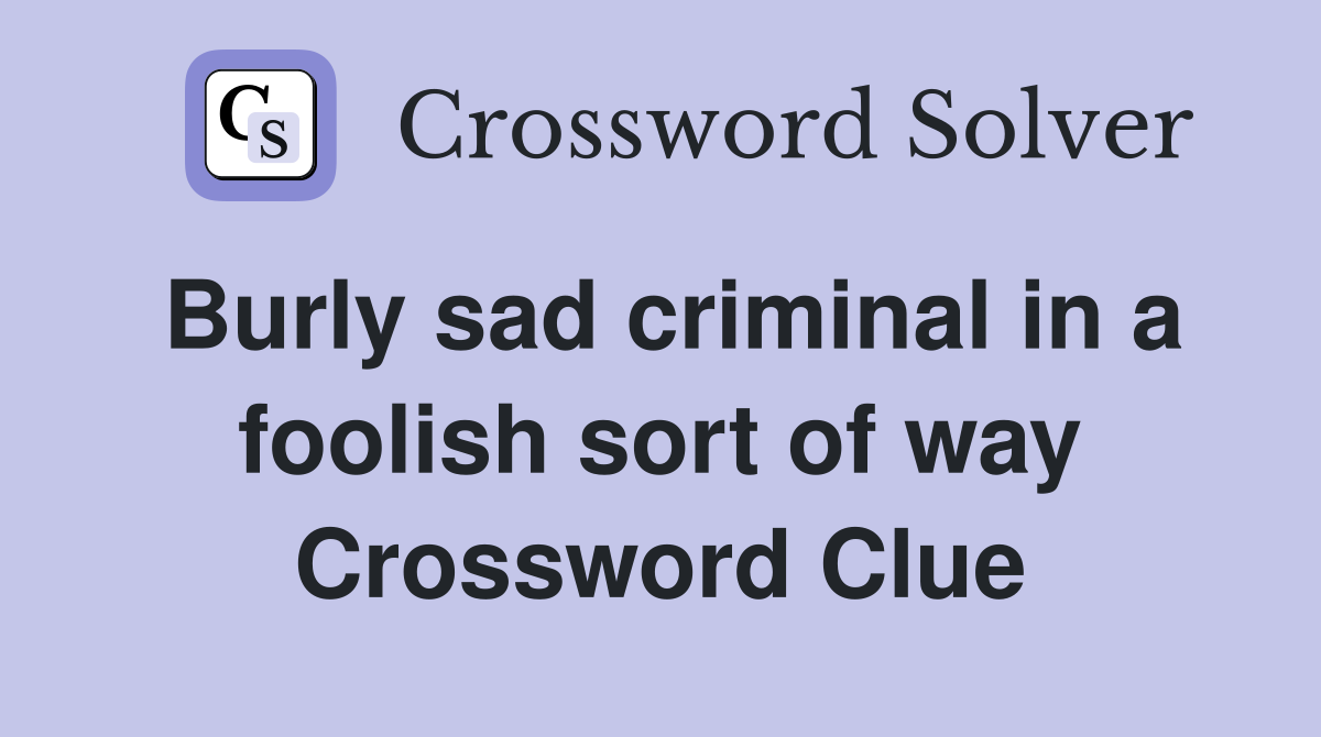 Burly sad criminal in a foolish sort of way Crossword Clue