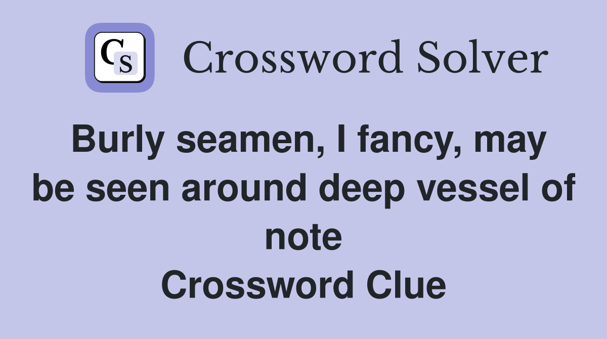 Burly seamen, I fancy, may be seen around deep vessel of note Crossword Clue