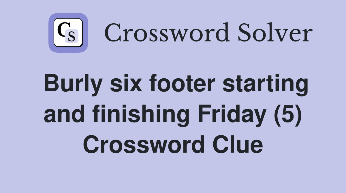 Burly six footer starting and finishing Friday (5) Crossword Clue