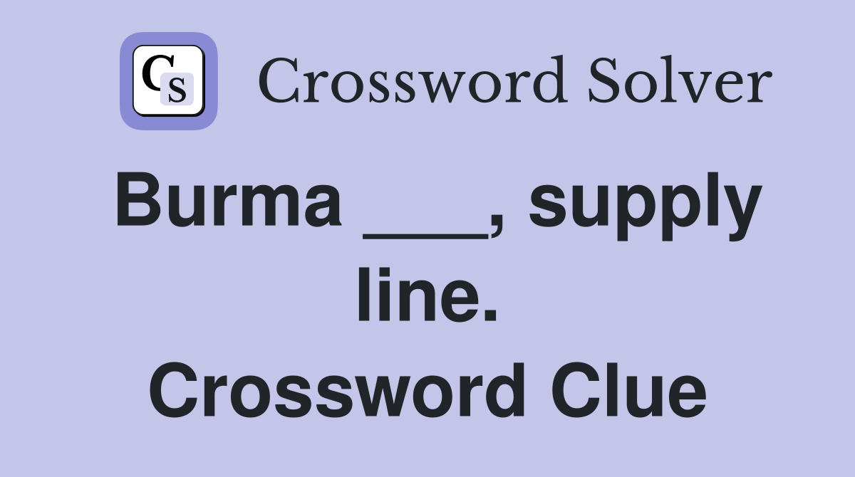Burma ___, supply line. Crossword Clue