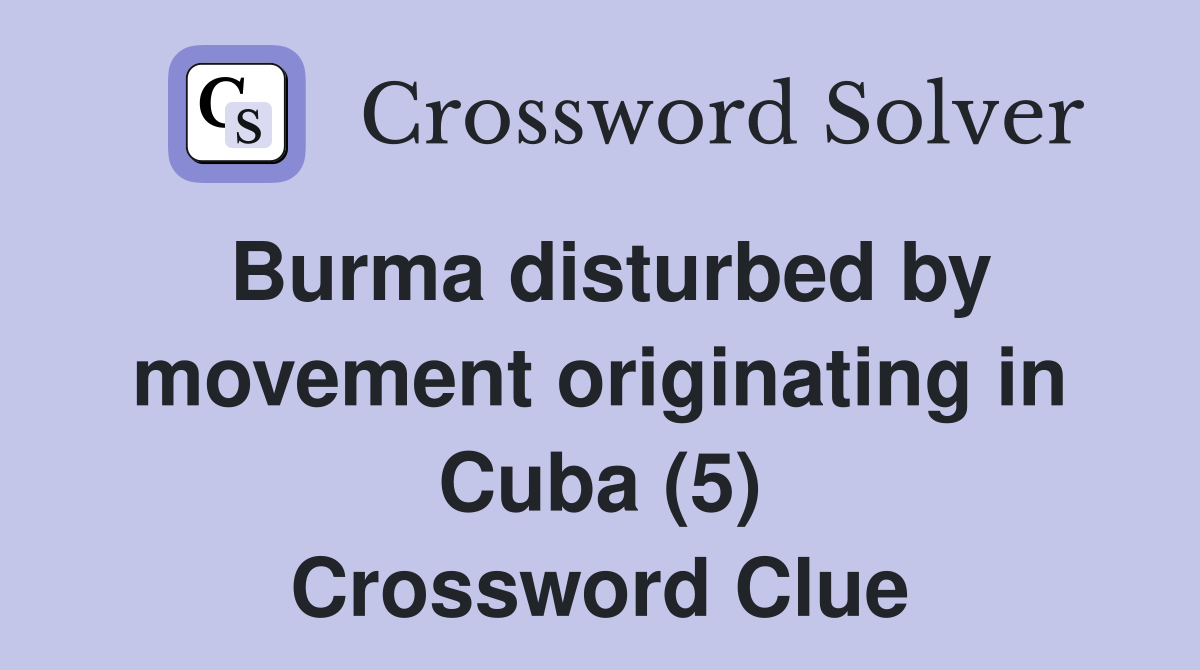 Burma disturbed by movement originating in Cuba (5) Crossword Clue