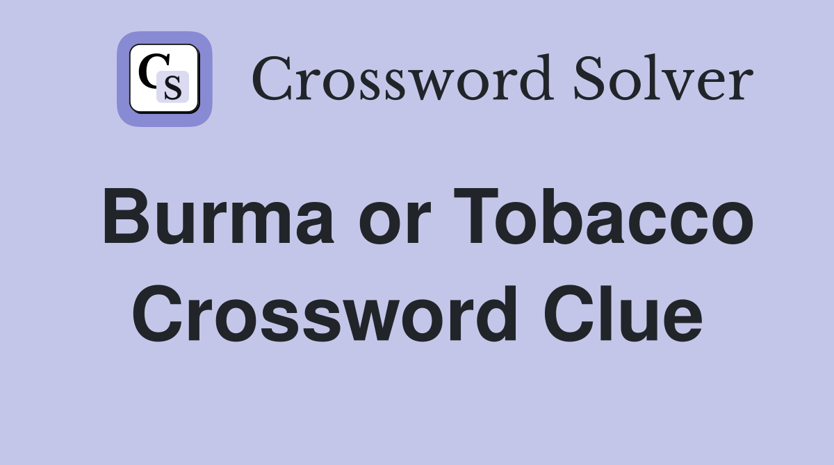 Burma or Tobacco Crossword Clue