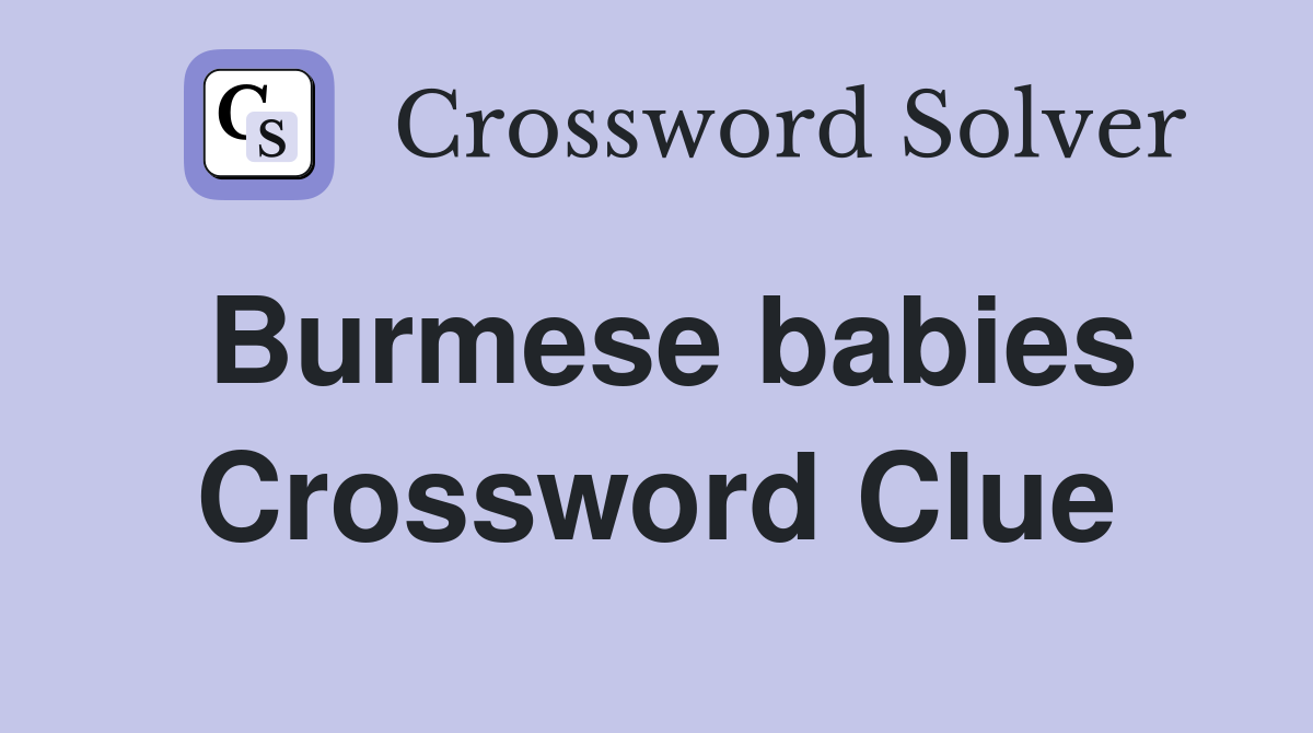 Burmese babies Crossword Clue