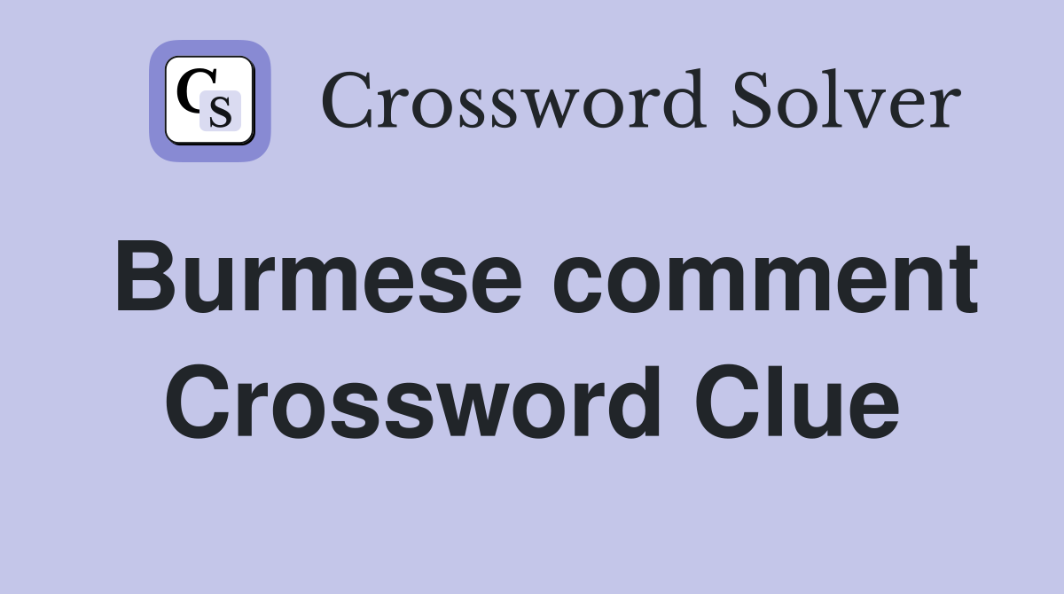 Burmese comment Crossword Clue